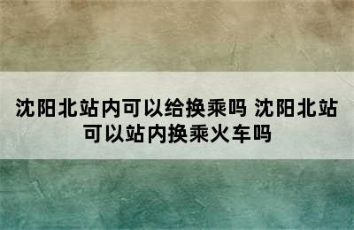 沈阳北站内可以给换乘吗 沈阳北站可以站内换乘火车吗